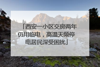 西安一小区交房两年仍用临电，高温天频停电居民深受困扰