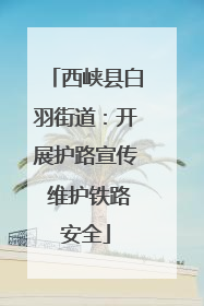 西峡县白羽街道：开展护路宣传 维护铁路安全