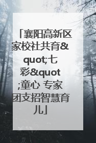 襄阳高新区家校社共育"七彩"童心 专家团支招智慧育儿