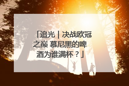 追光｜决战欧冠之巅 慕尼黑的啤酒为谁满杯？