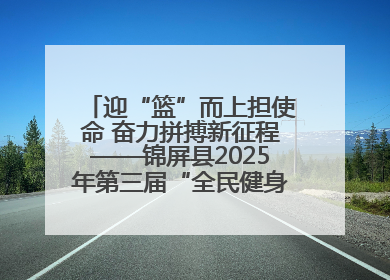 迎“篮”而上担使命 奋力拼搏新征程——锦屏县2025年第三届“全民健身·悦动锦屏”篮球赛圆满闭幕