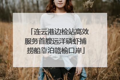 连云港边检站高效服务首艘远洋磷虾捕捞船靠泊赣榆口岸