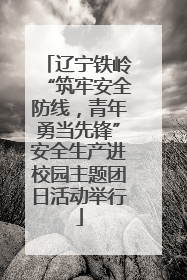 辽宁铁岭“筑牢安全防线，青年勇当先锋”安全生产进校园主题团日活动举行