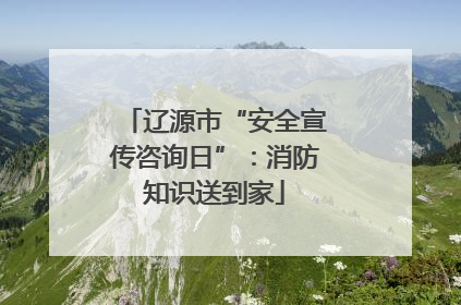 辽源市“安全宣传咨询日”：消防知识送到家