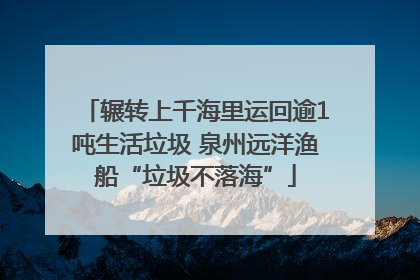 辗转上千海里运回逾1吨生活垃圾 泉州远洋渔船“垃圾不落海”