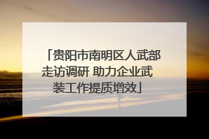贵阳市南明区人武部走访调研 助力企业武装工作提质增效