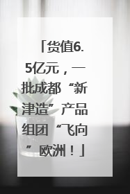 货值6.5亿元，一批成都“新津造”产品组团“飞向”欧洲！