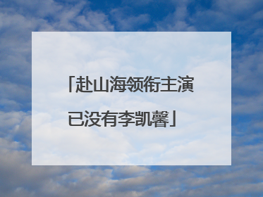 赴山海领衔主演已没有李凯馨