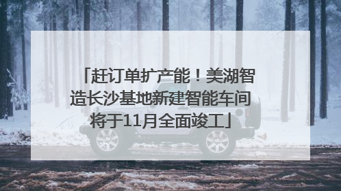 赶订单扩产能！美湖智造长沙基地新建智能车间将于11月全面竣工