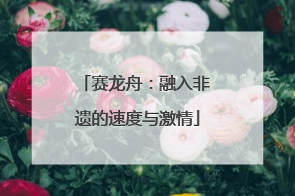 赛龙舟：融入非遗的速度与激情