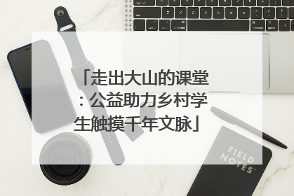 走出大山的课堂：公益助力乡村学生触摸千年文脉
