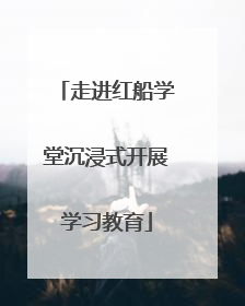 走进红船学堂沉浸式开展学习教育