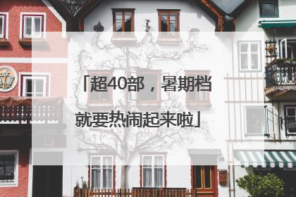超40部，暑期档就要热闹起来啦