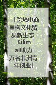 跨境电商重构文化贸易新生态 Kilimall助力万名非洲青年创业