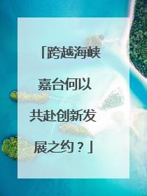 跨越海峡 嘉台何以共赴创新发展之约？
