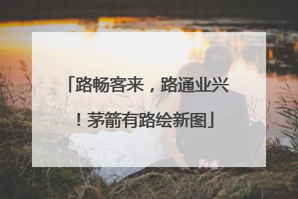 路畅客来，路通业兴！茅箭有路绘新图