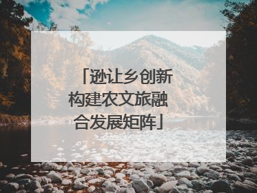 逊让乡创新构建农文旅融合发展矩阵