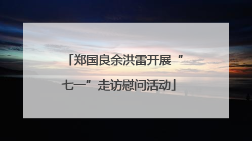 郑国良余洪雷开展“七一”走访慰问活动