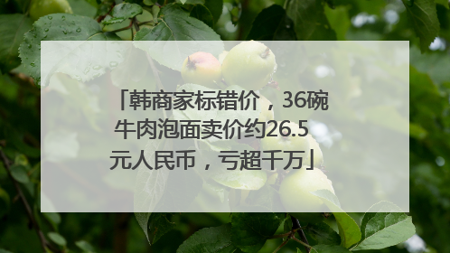 韩商家标错价，36碗牛肉泡面卖价约26.5元人民币，亏超千万