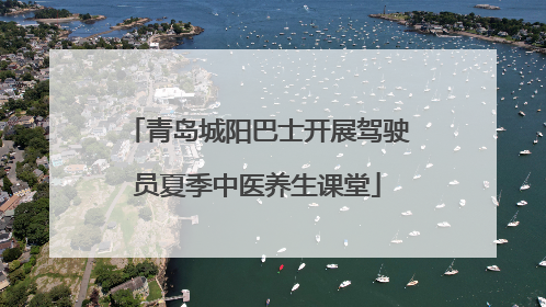 青岛城阳巴士开展驾驶员夏季中医养生课堂