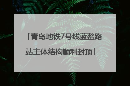 青岛地铁7号线蓝鳌路站主体结构顺利封顶
