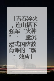 青春淬火，连山播下强军“火种”：一堂沉浸式国防教育课的“燃”效应