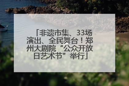 非遗市集、33场演出、全民舞台！郑州大剧院“公众开放日艺术节”举行