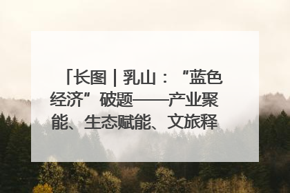 长图｜乳山：“蓝色经济”破题——产业聚能、生态赋能、文旅释能的协同路径