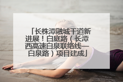 长株潭融城干道新进展！白庭路（长潭西高速白泉联络线—白泉路）项目建成