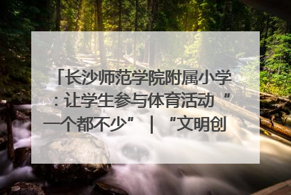长沙师范学院附属小学：让学生参与体育活动“一个都不少”｜“文明创建耀三湘”专栏