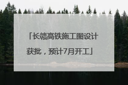 长赣高铁施工图设计获批，预计7月开工