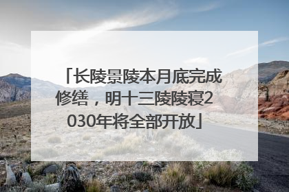 长陵景陵本月底完成修缮，明十三陵陵寝2030年将全部开放