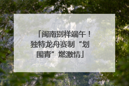 闽南别样端午！独特龙舟赛制“划围青”燃激情