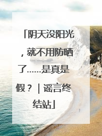 阴天没阳光，就不用防晒了……是真是假？｜谣言终结站