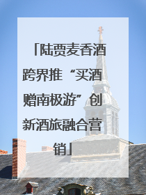 陆贾麦香酒跨界推“买酒赠南极游”创新酒旅融合营销