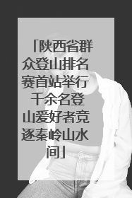 陕西省群众登山排名赛首站举行 千余名登山爱好者竞逐秦岭山水间
