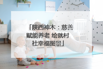 陕西神木：慈善赋能养老 绘就村社幸福图景