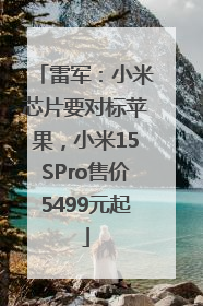 雷军：小米芯片要对标苹果，小米15SPro售价5499元起