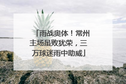 雨战奥体！常州主场虽败犹荣，三万球迷雨中助威