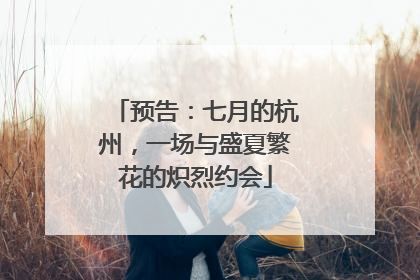 预告：七月的杭州，一场与盛夏繁花的炽烈约会