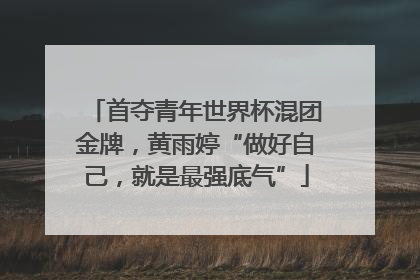 首夺青年世界杯混团金牌，黄雨婷“做好自己，就是最强底气”