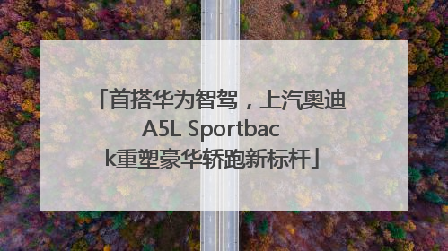 首搭华为智驾，上汽奥迪A5L Sportback重塑豪华轿跑新标杆