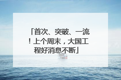 首次、突破、一流！上个周末，大国工程好消息不断