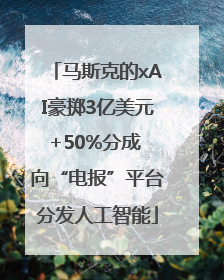 马斯克的xAI豪掷3亿美元+50%分成 向“电报”平台分发人工智能