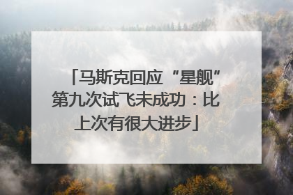 马斯克回应“星舰”第九次试飞未成功：比上次有很大进步