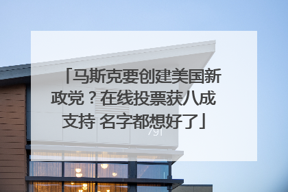 马斯克要创建美国新政党？在线投票获八成支持 名字都想好了