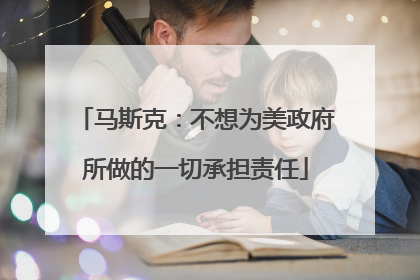 马斯克：不想为美政府所做的一切承担责任