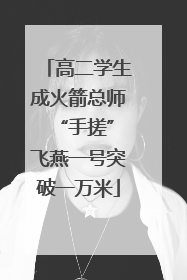 高二学生成火箭总师 “手搓”飞燕一号突破一万米