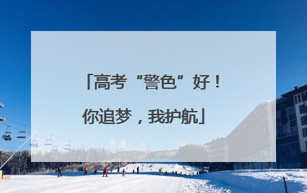 高考“警色”好！你追梦，我护航