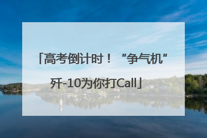 高考倒计时！“争气机”歼-10为你打Call